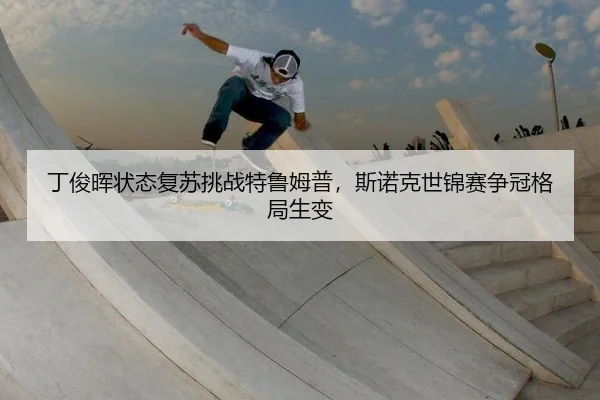 ding-jun-hui-zhuang-tai-fu-su-tiao-zhan-te-lu-mu-pu-si-nuo-ke-shi-jin-sai-zheng-guan-ge-ju-sheng-bian-2-847.jpg