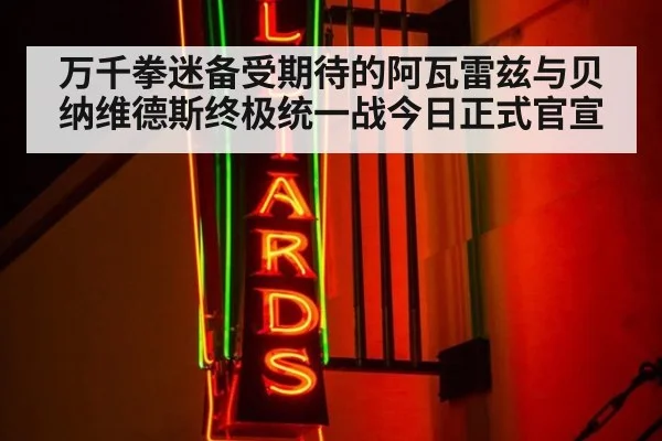 万千拳迷备受期待的阿瓦雷兹与贝纳维德斯终极统一战今日正式官宣