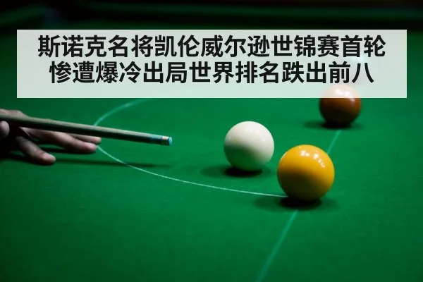 斯诺克名将凯伦威尔逊世锦赛首轮惨遭爆冷出局世界排名跌出前八