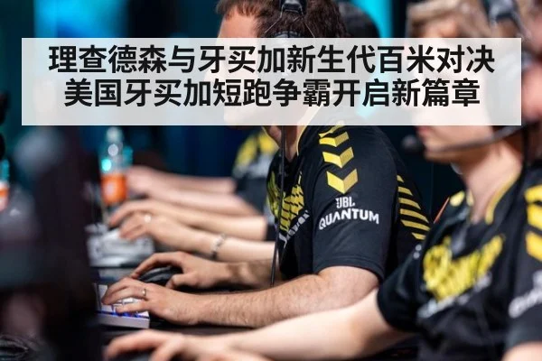 理查德森与牙买加新生代百米对决 美国牙买加短跑争霸开启新篇章