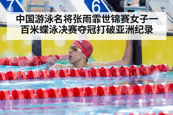 中国游泳名将张雨霏世锦赛女子一百米蝶泳决赛夺冠打破亚洲纪录