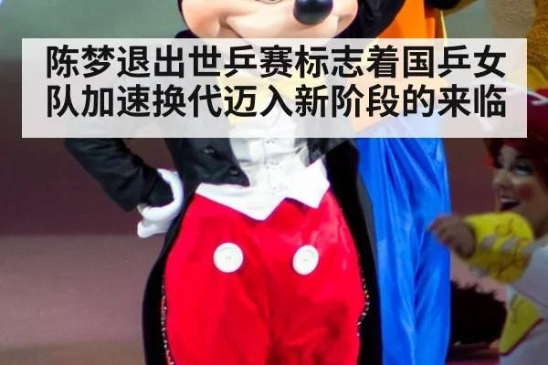 陈梦退出世乒赛标志着国乒女队加速换代迈入新阶段的来临